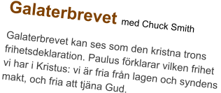Galaterbrevet med Chuck Smith Galaterbrevet kan ses som den kristna trons frihetsdeklaration. Paulus förklarar vilken frihet  vi har i Kristus: vi är fria från lagen och syndens  makt, och fria att tjäna Gud.